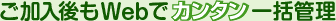 ご加入後もWebでカンタン一括管理